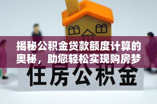 古浪揭秘公积金贷款额度计算的奥秘，助您轻松实现购房梦想