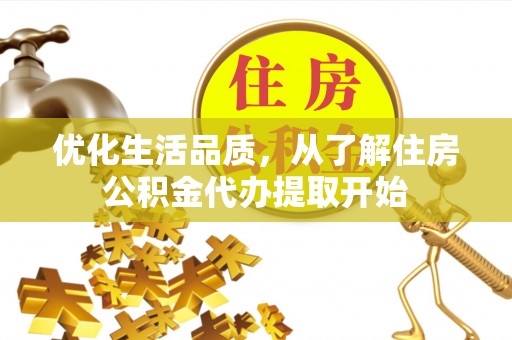 古浪优化生活品质，从了解住房公积金代办提取开始