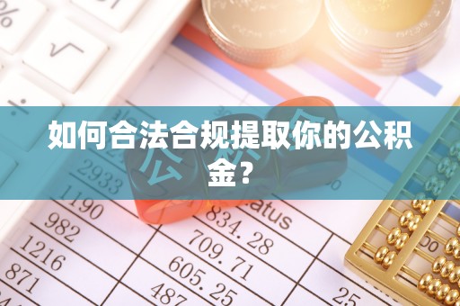 古浪如何合法合规提取你的公积金？