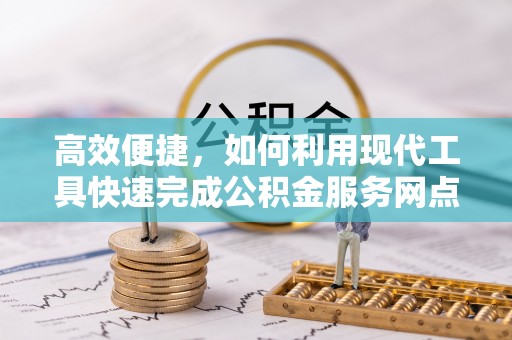 古浪高效便捷，如何利用现代工具快速完成公积金服务网点查询