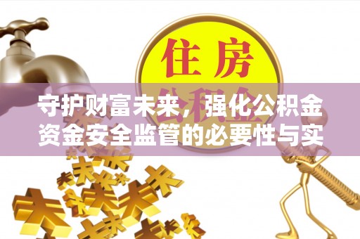 古浪守护财富未来，强化公积金资金安全监管的必要性与实践