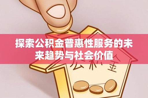 古浪探索公积金普惠性服务的未来趋势与社会价值