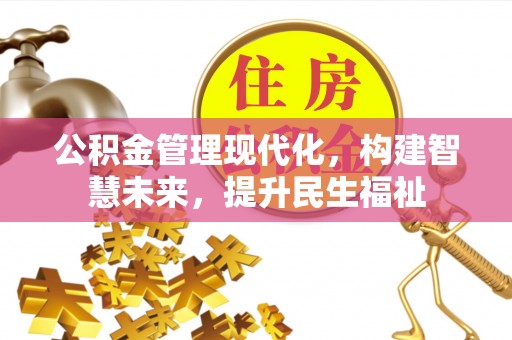 古浪公积金管理现代化，构建智慧未来，提升民生福祉