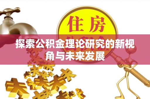 古浪探索公积金理论研究的新视角与未来发展