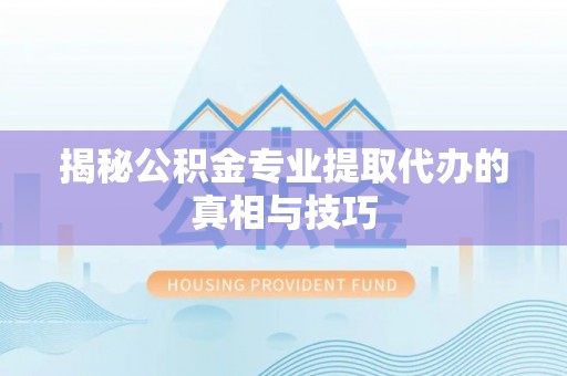 古浪揭秘公积金专业提取代办的真相与技巧