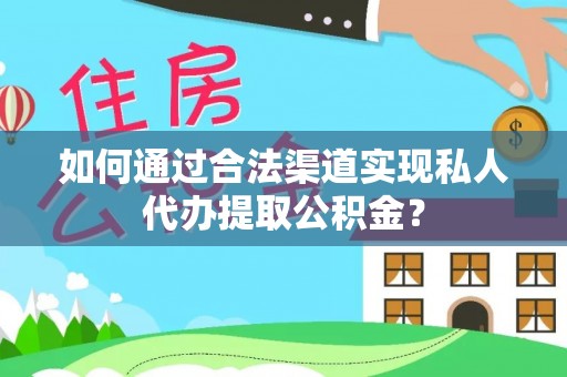 古浪如何通过合法渠道实现私人代办提取公积金？