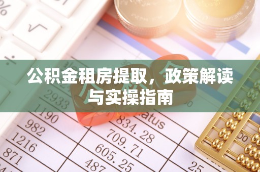 古浪公积金租房提取，政策解读与实操指南