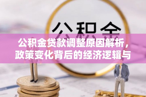 古浪公积金贷款调整原因解析，政策变化背后的经济逻辑与民生考量