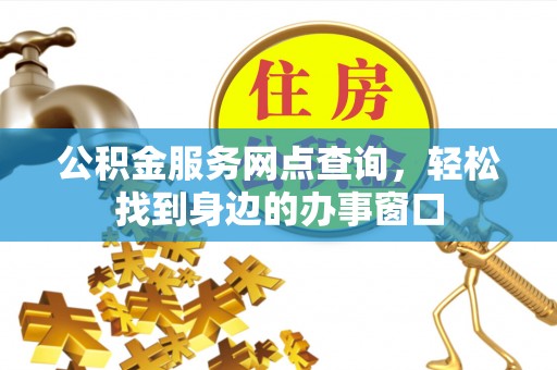 古浪公积金服务网点查询，轻松找到身边的办事窗口