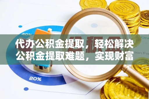 古浪代办公积金提取，轻松解决公积金提取难题，实现财富自由第一步